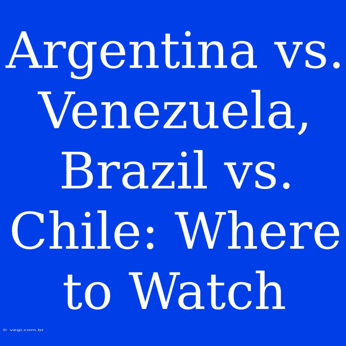 Argentina Vs. Venezuela, Brazil Vs. Chile: Where To Watch