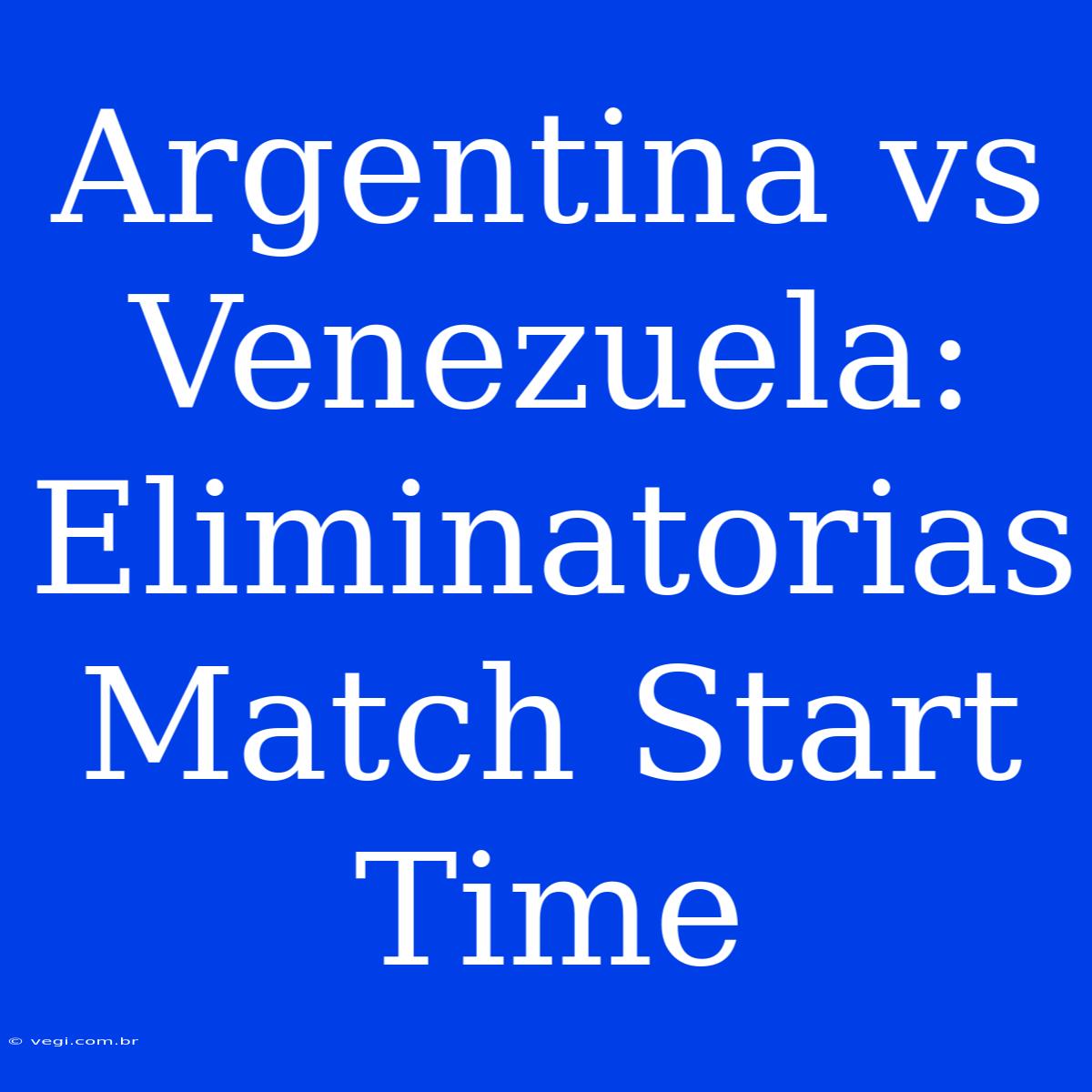 Argentina Vs Venezuela: Eliminatorias Match Start Time