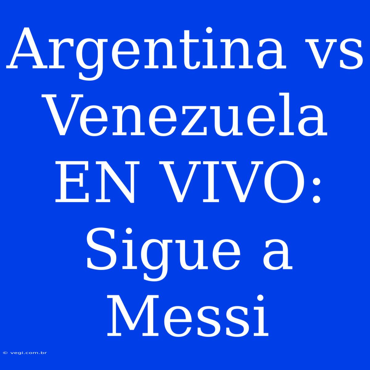 Argentina Vs Venezuela EN VIVO: Sigue A Messi