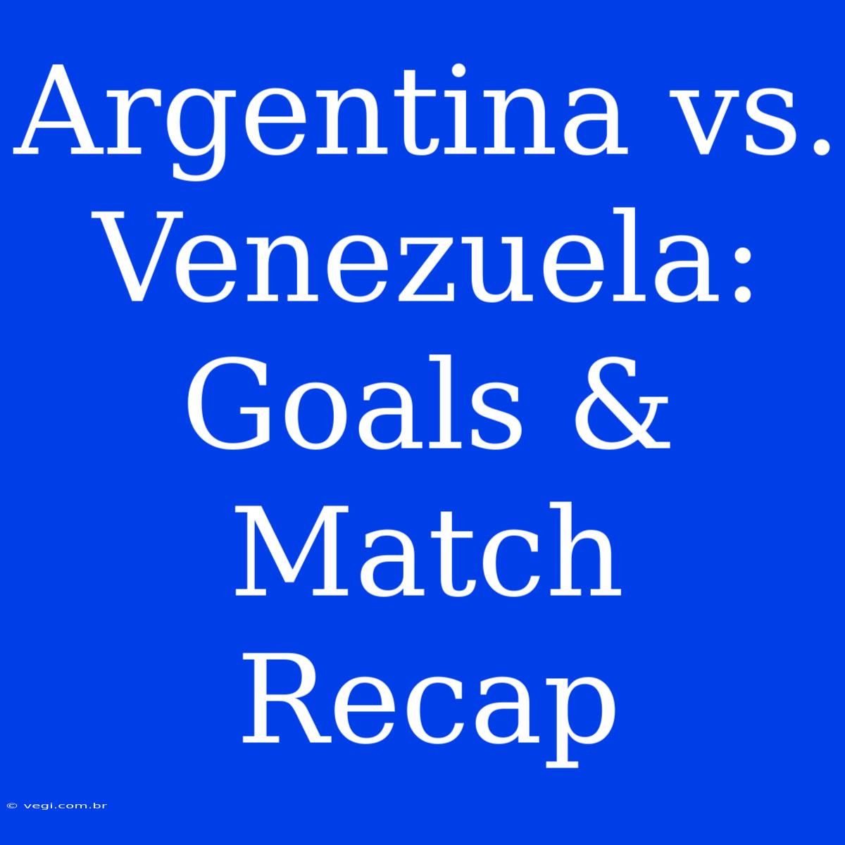 Argentina Vs. Venezuela: Goals & Match Recap