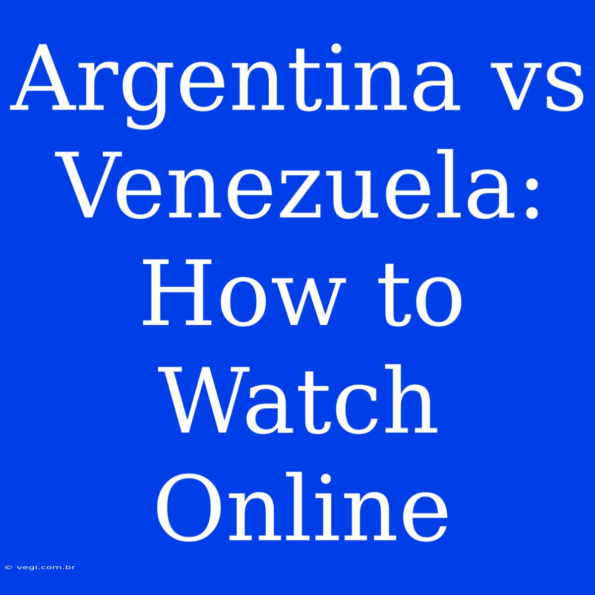 Argentina Vs Venezuela: How To Watch Online