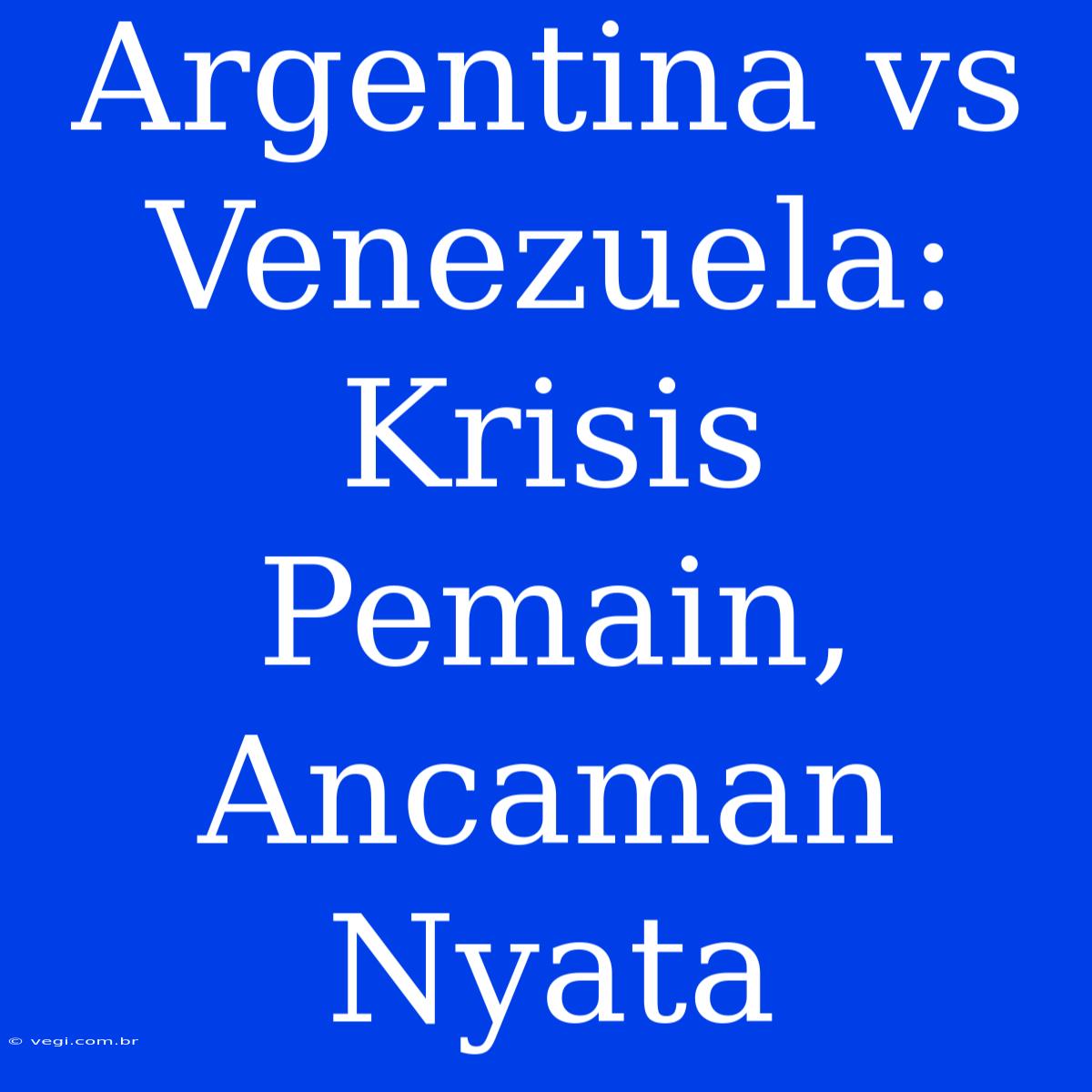 Argentina Vs Venezuela: Krisis Pemain, Ancaman Nyata