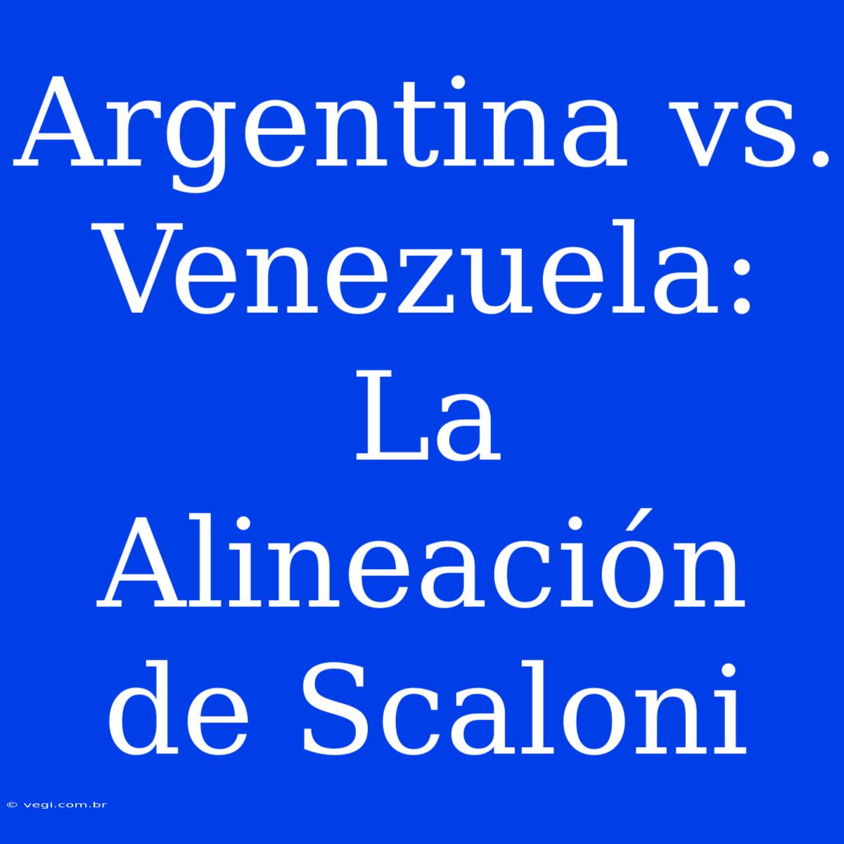 Argentina Vs. Venezuela: La Alineación De Scaloni