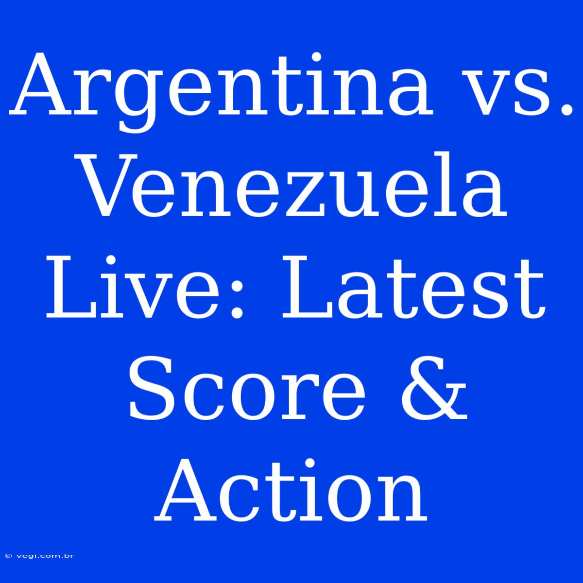 Argentina Vs. Venezuela Live: Latest Score & Action