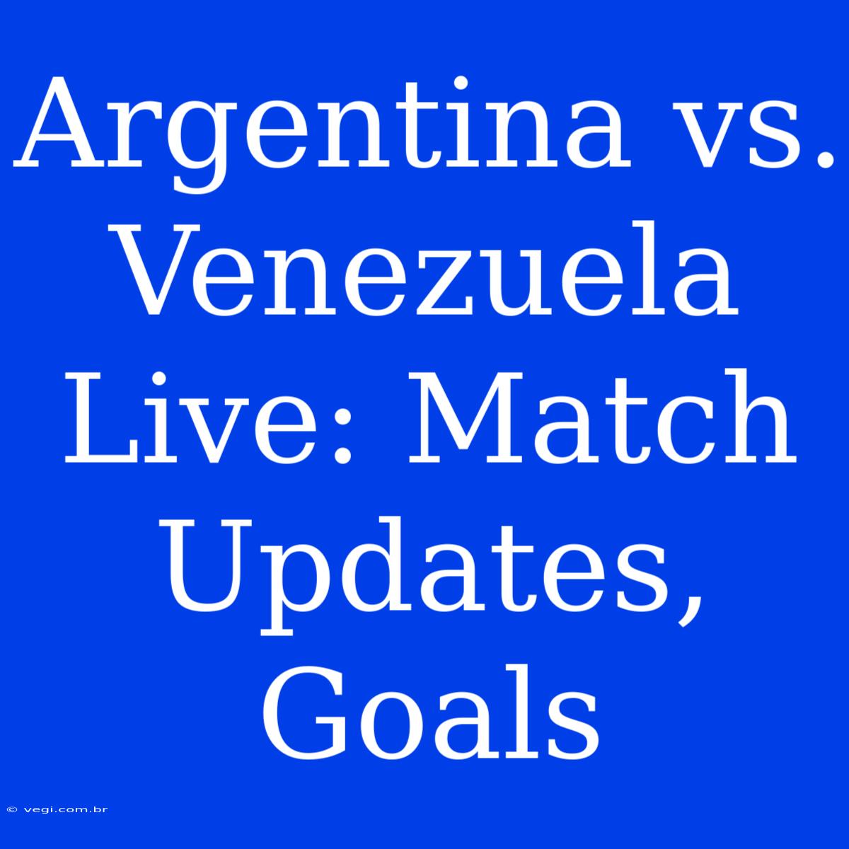 Argentina Vs. Venezuela Live: Match Updates, Goals