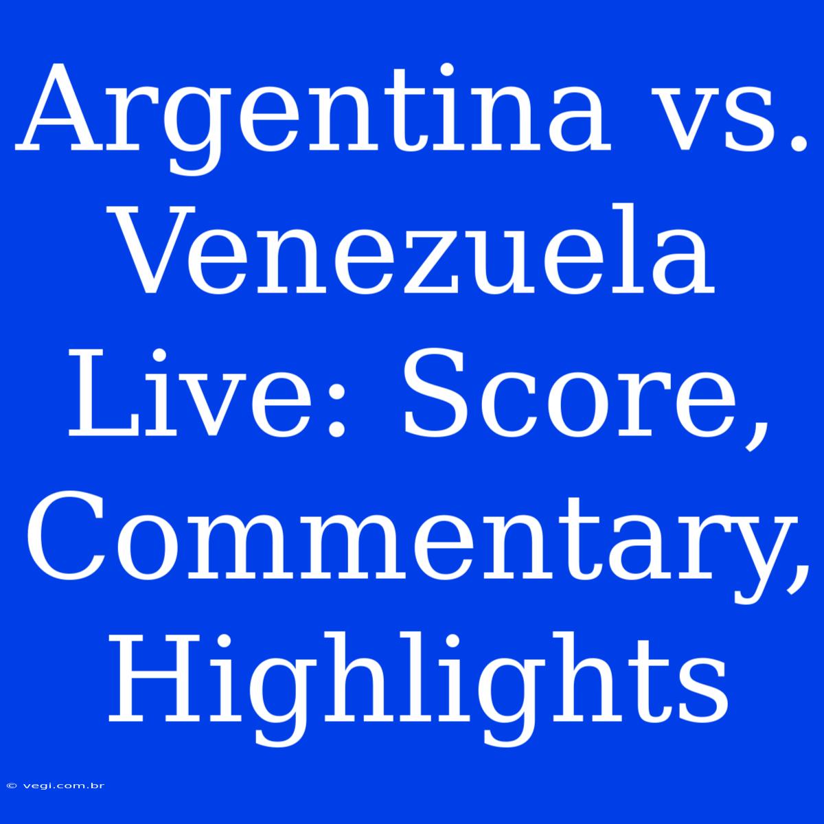 Argentina Vs. Venezuela Live: Score, Commentary, Highlights