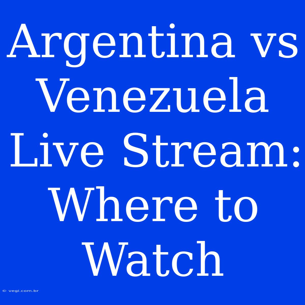 Argentina Vs Venezuela Live Stream: Where To Watch