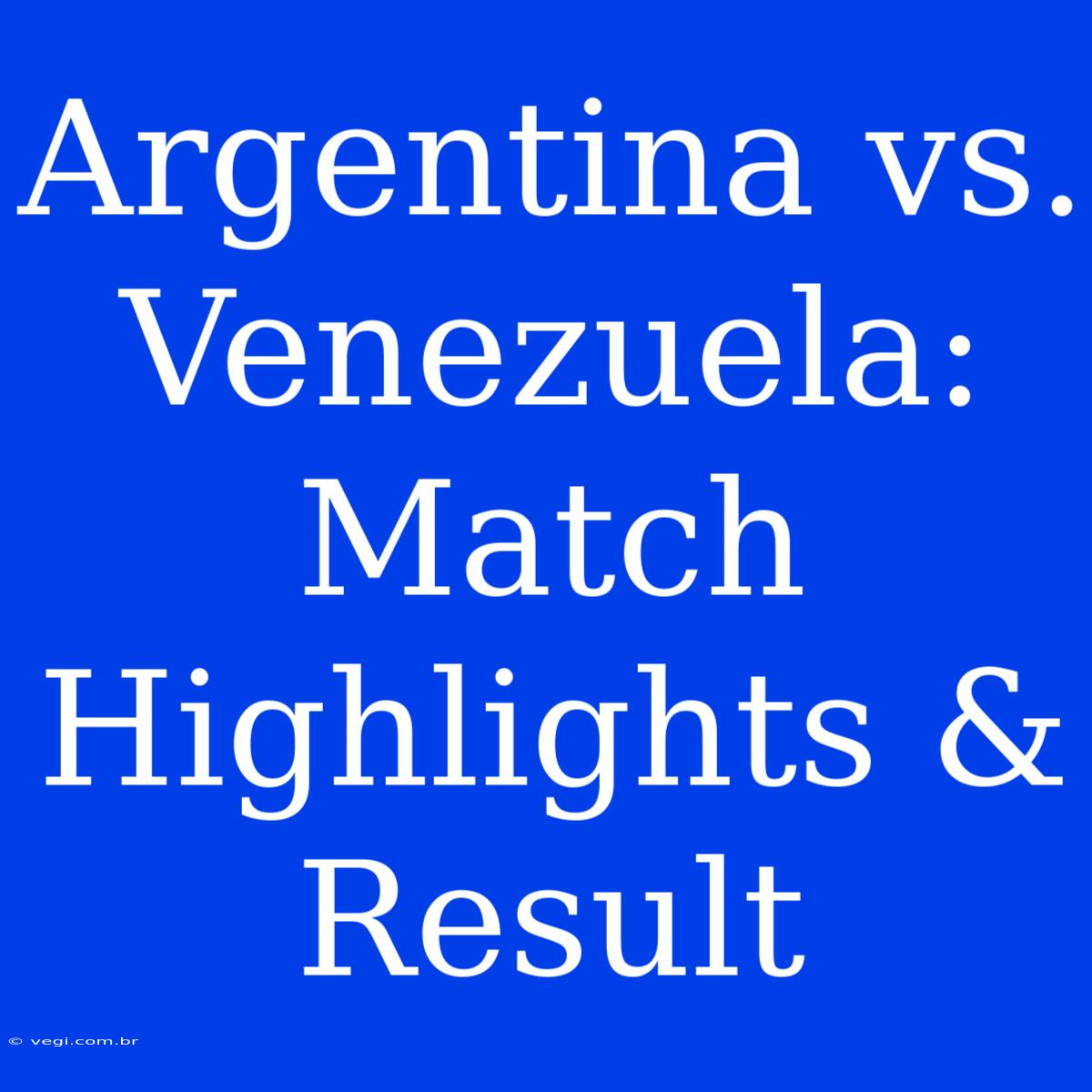 Argentina Vs. Venezuela: Match Highlights & Result