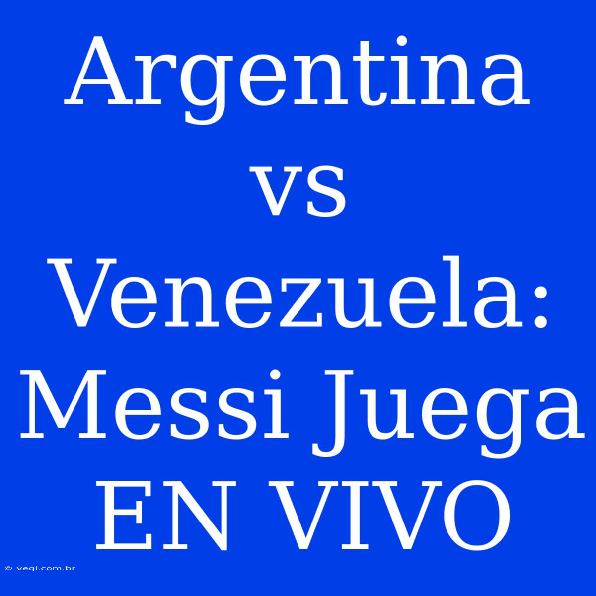 Argentina Vs Venezuela: Messi Juega EN VIVO