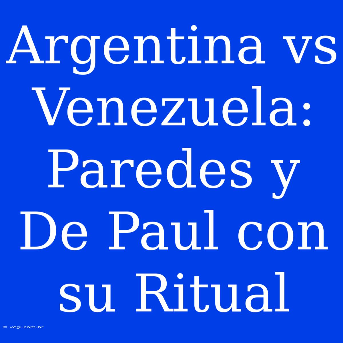 Argentina Vs Venezuela: Paredes Y De Paul Con Su Ritual