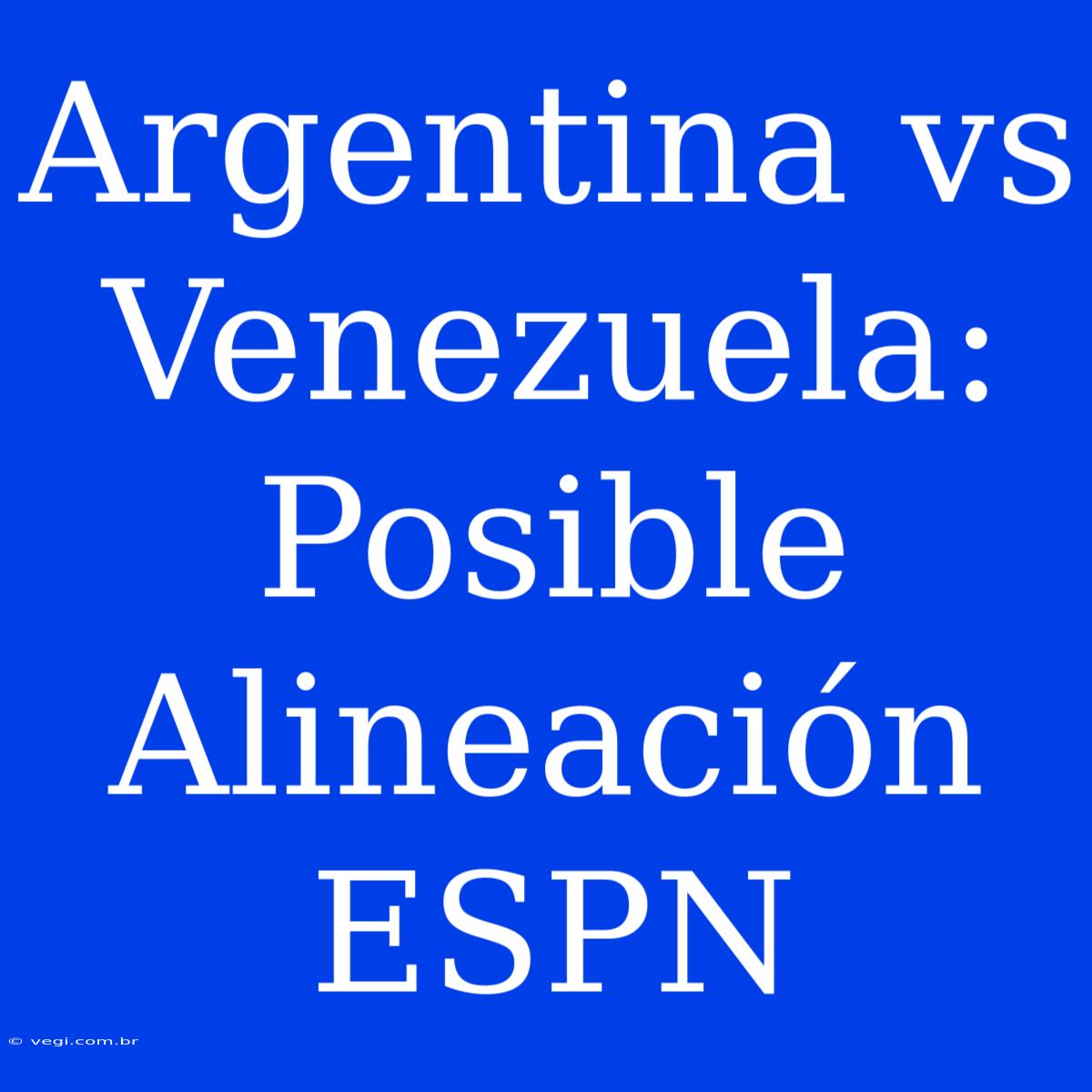 Argentina Vs Venezuela: Posible Alineación ESPN