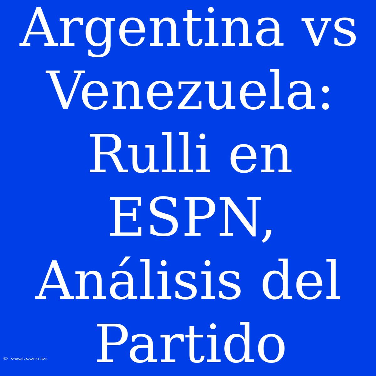 Argentina Vs Venezuela: Rulli En ESPN, Análisis Del Partido