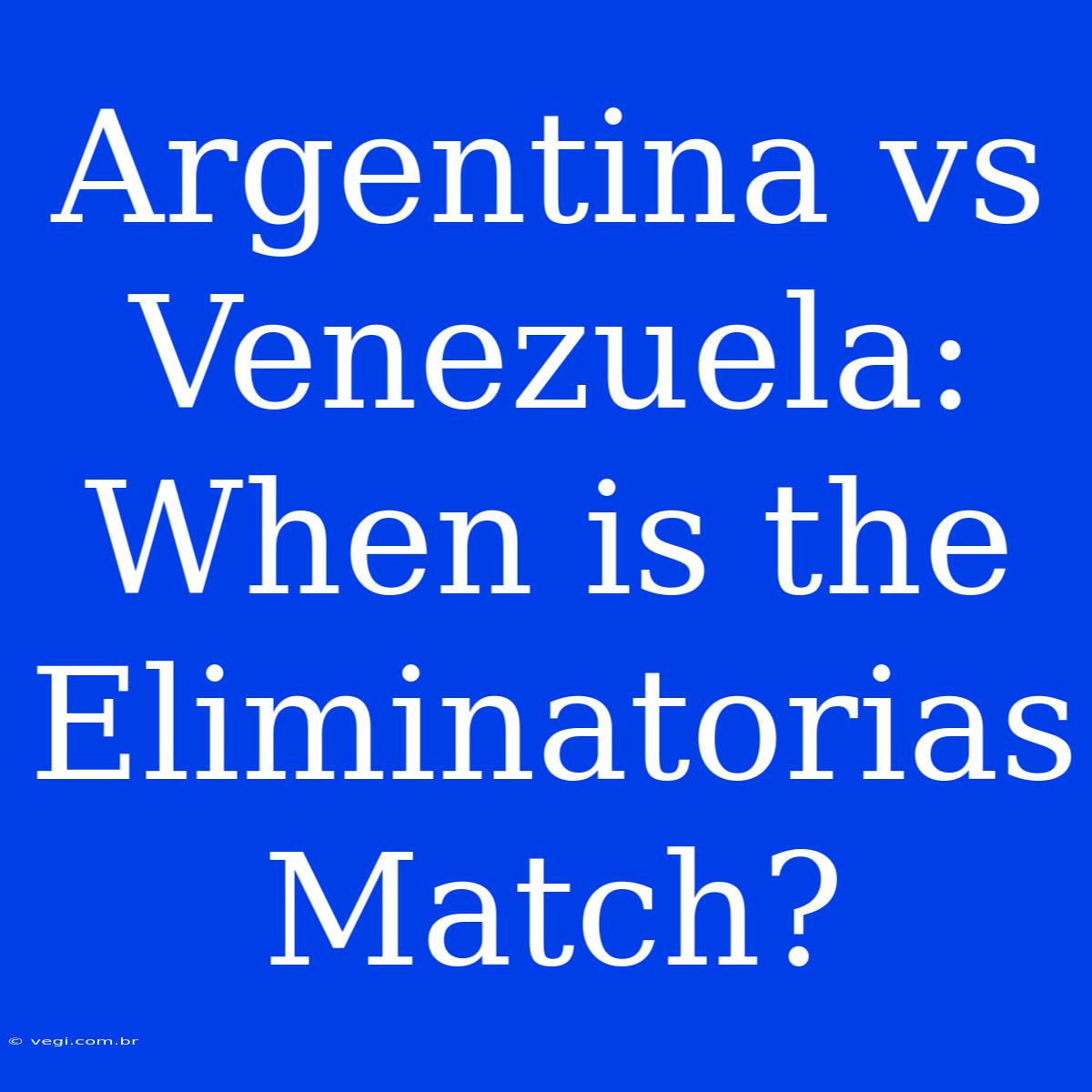 Argentina Vs Venezuela: When Is The Eliminatorias Match?