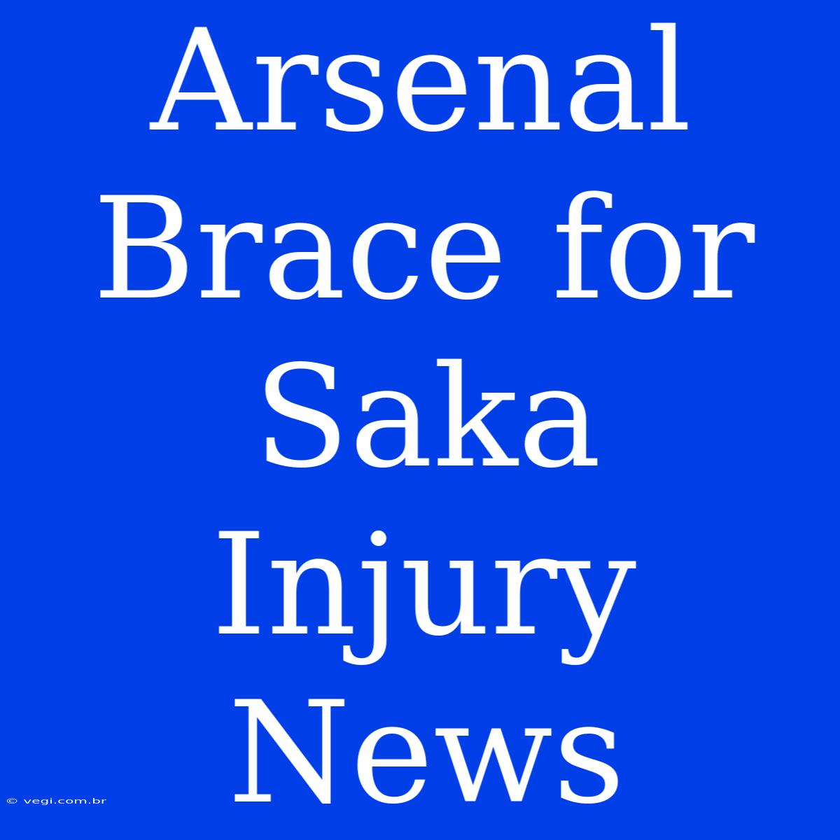 Arsenal Brace For Saka Injury News