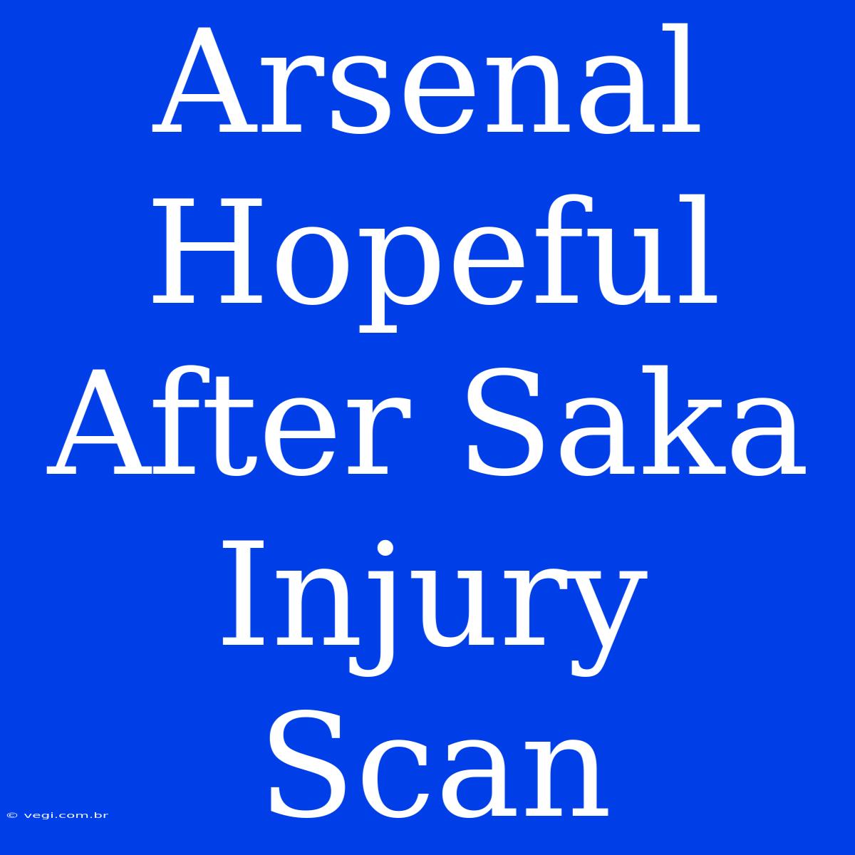 Arsenal Hopeful After Saka Injury Scan