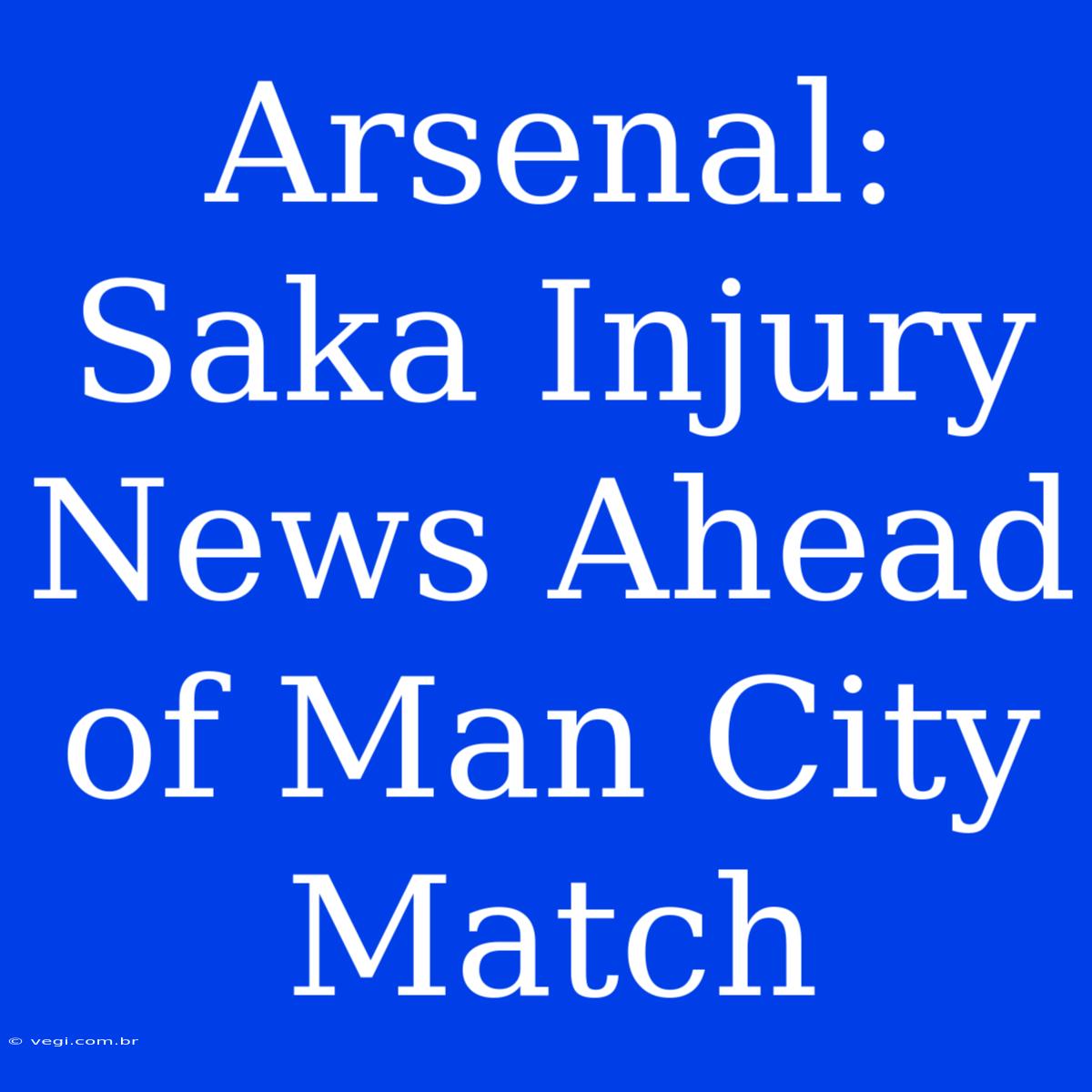 Arsenal: Saka Injury News Ahead Of Man City Match 