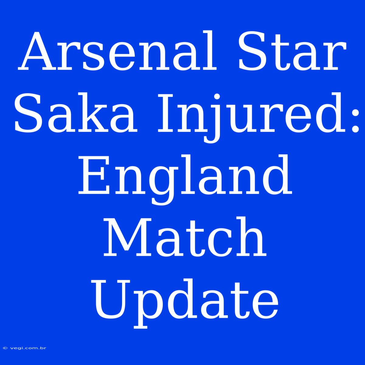 Arsenal Star Saka Injured: England Match Update