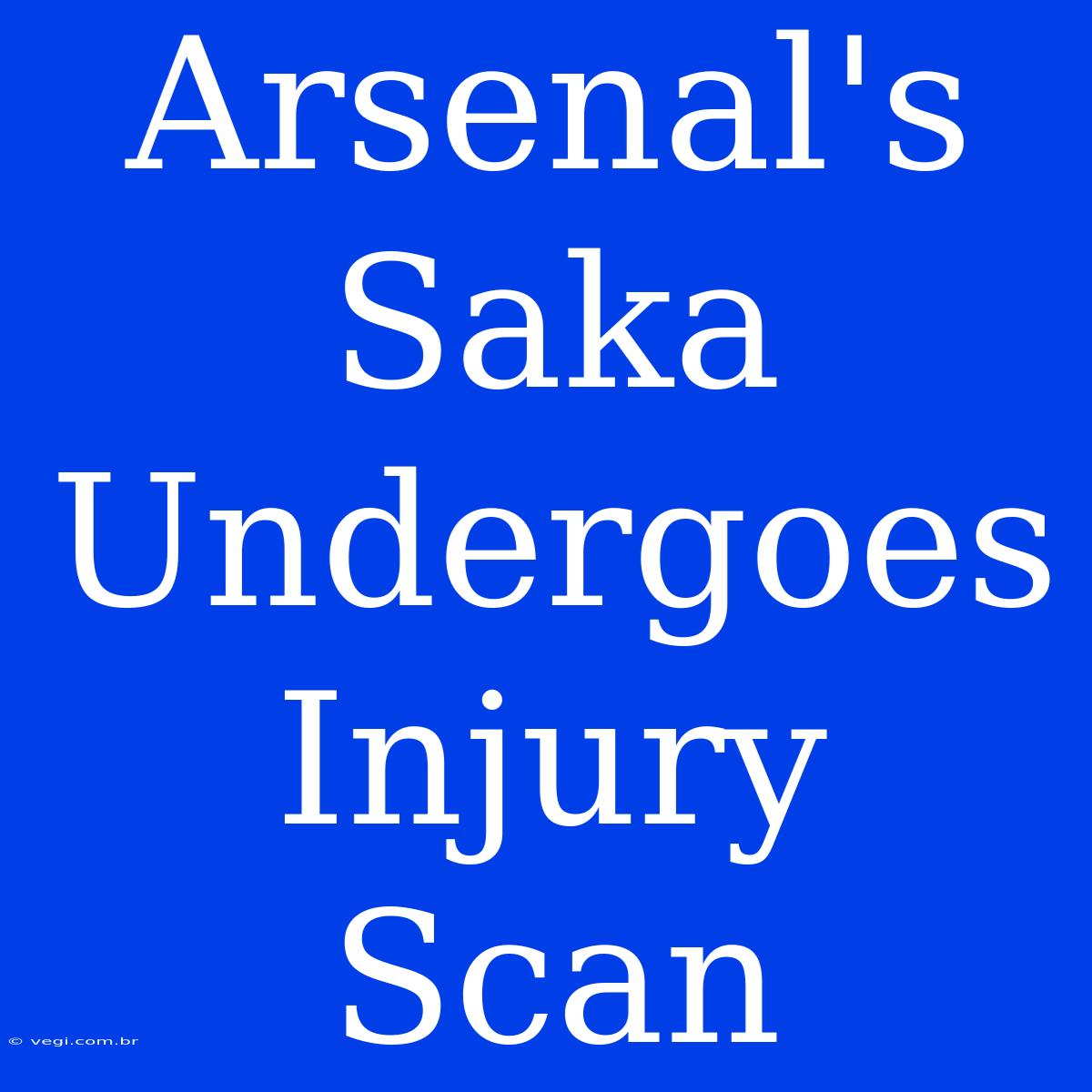 Arsenal's Saka Undergoes Injury Scan 