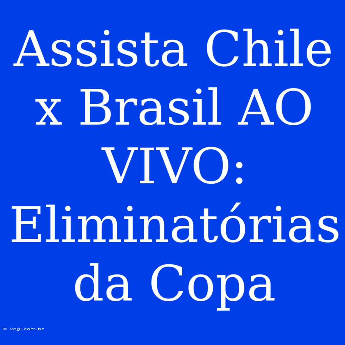 Assista Chile X Brasil AO VIVO: Eliminatórias Da Copa