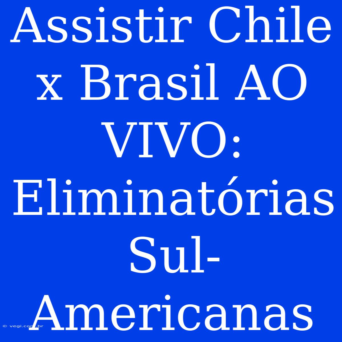 Assistir Chile X Brasil AO VIVO: Eliminatórias Sul-Americanas