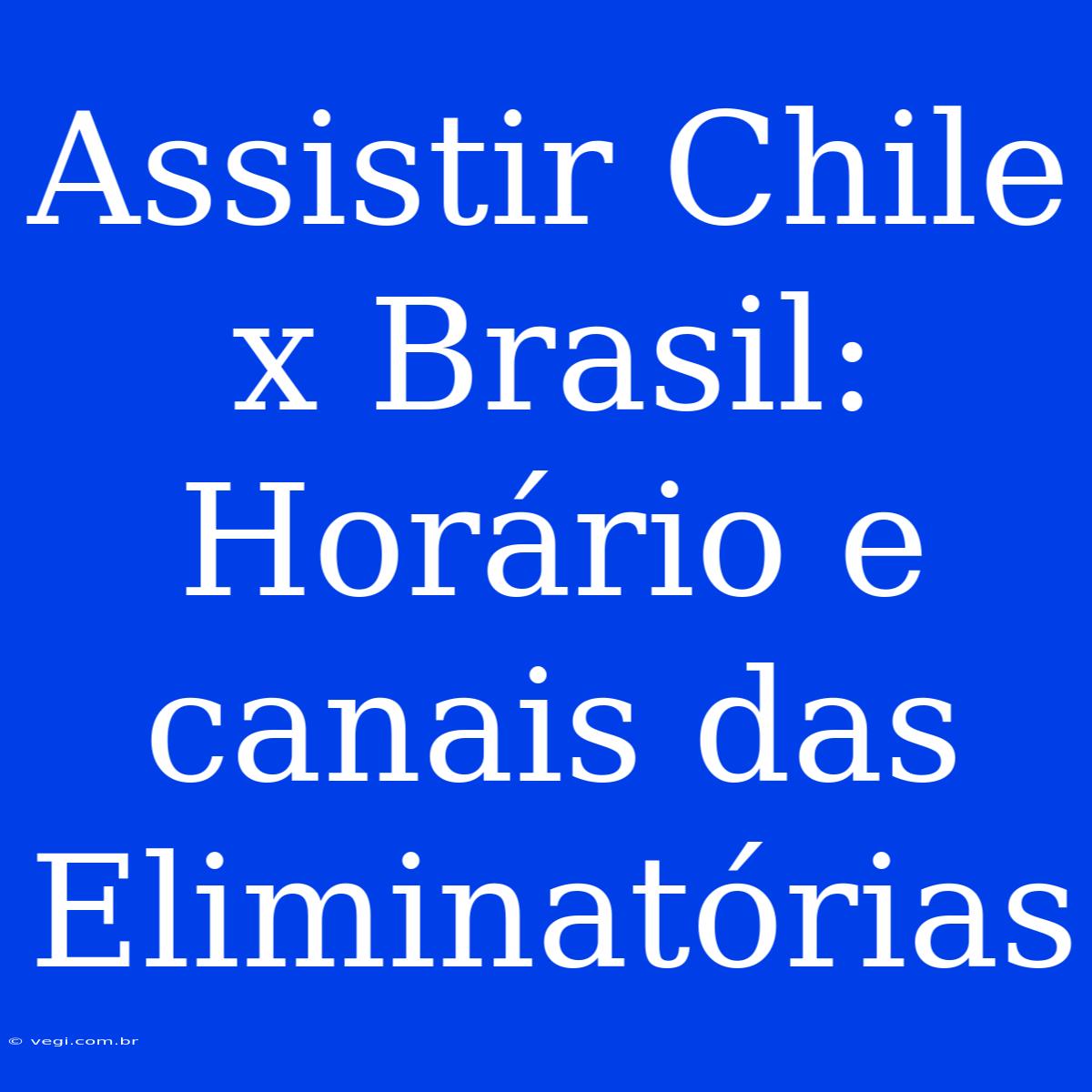 Assistir Chile X Brasil: Horário E Canais Das Eliminatórias