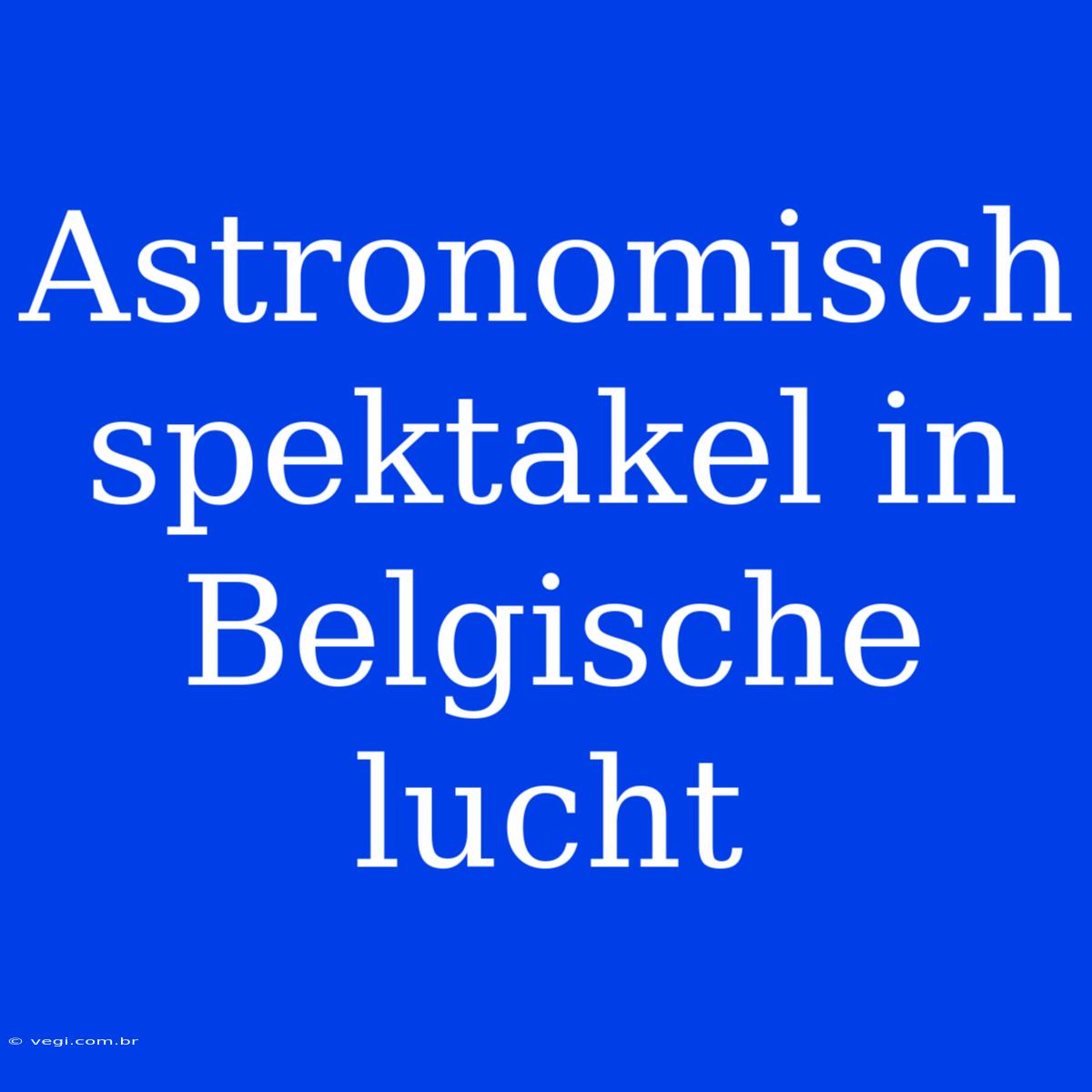 Astronomisch Spektakel In Belgische Lucht