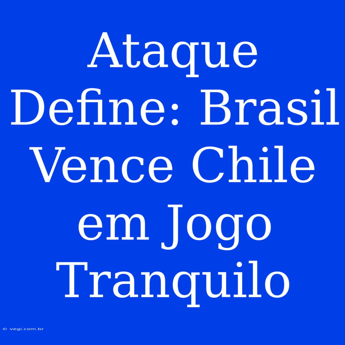 Ataque Define: Brasil Vence Chile Em Jogo Tranquilo