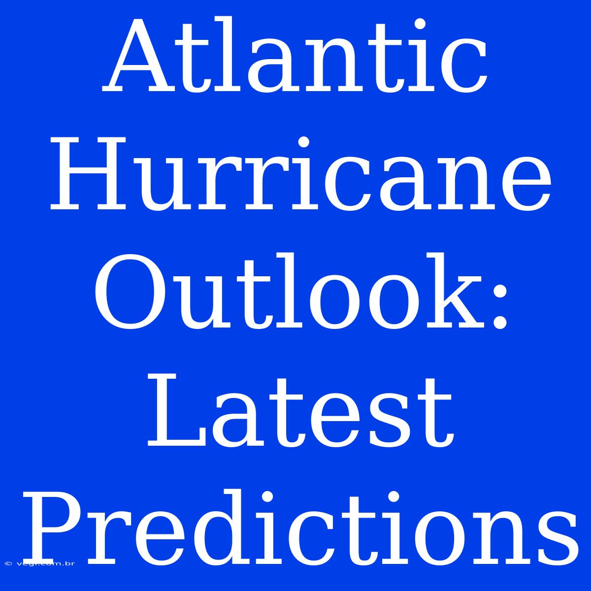 Atlantic Hurricane Outlook: Latest Predictions