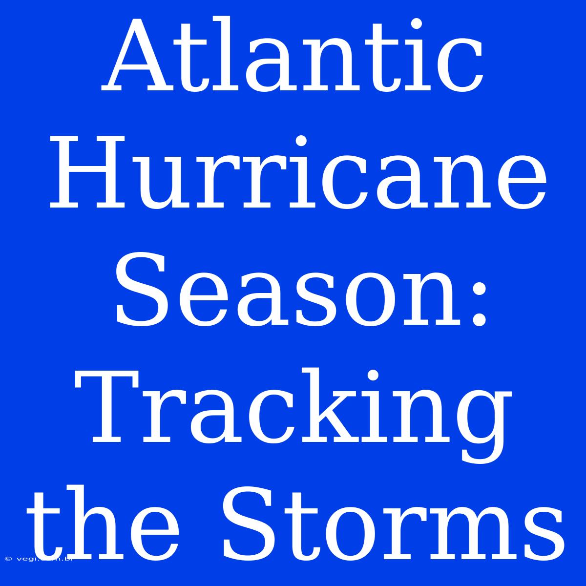 Atlantic Hurricane Season: Tracking The Storms