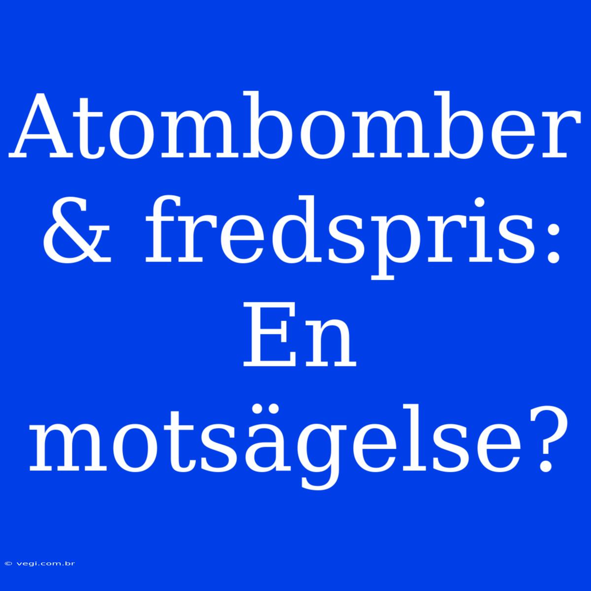 Atombomber & Fredspris: En Motsägelse?