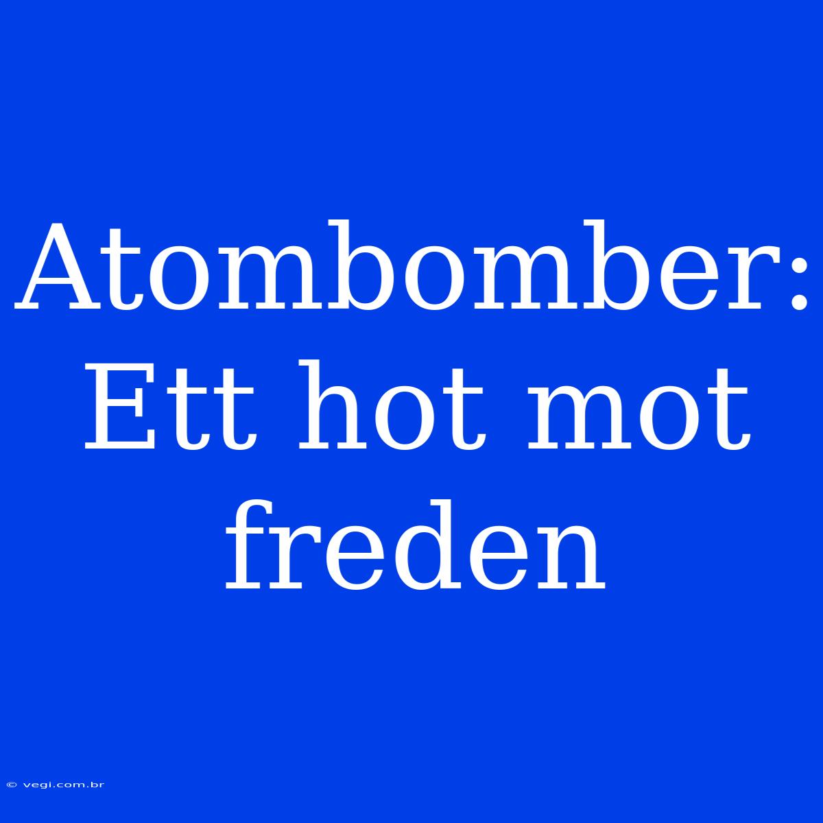 Atombomber: Ett Hot Mot Freden