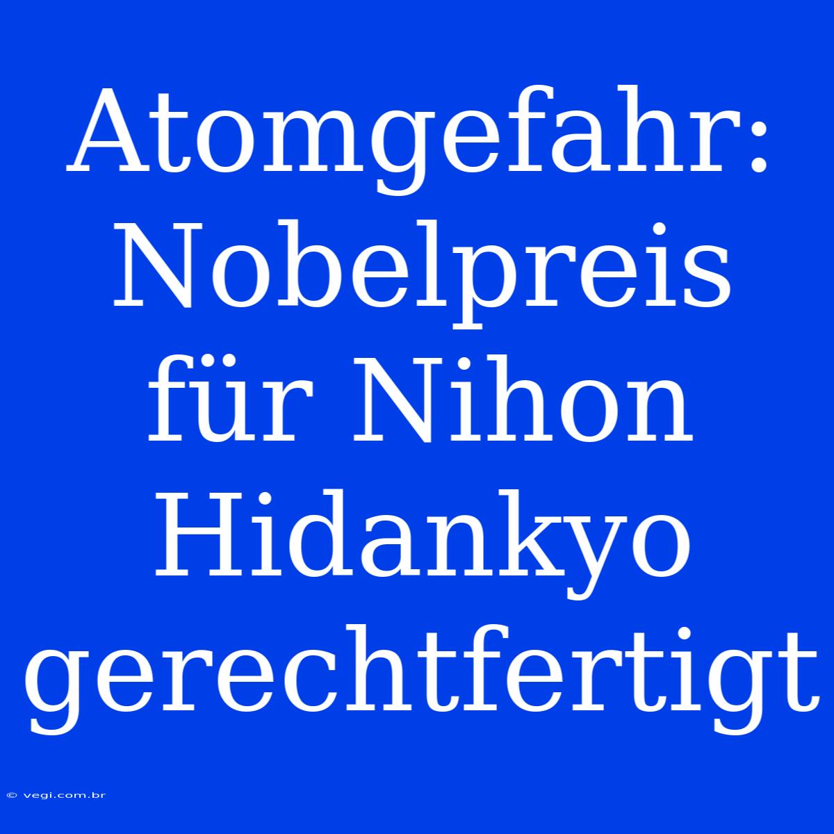 Atomgefahr: Nobelpreis Für Nihon Hidankyo Gerechtfertigt