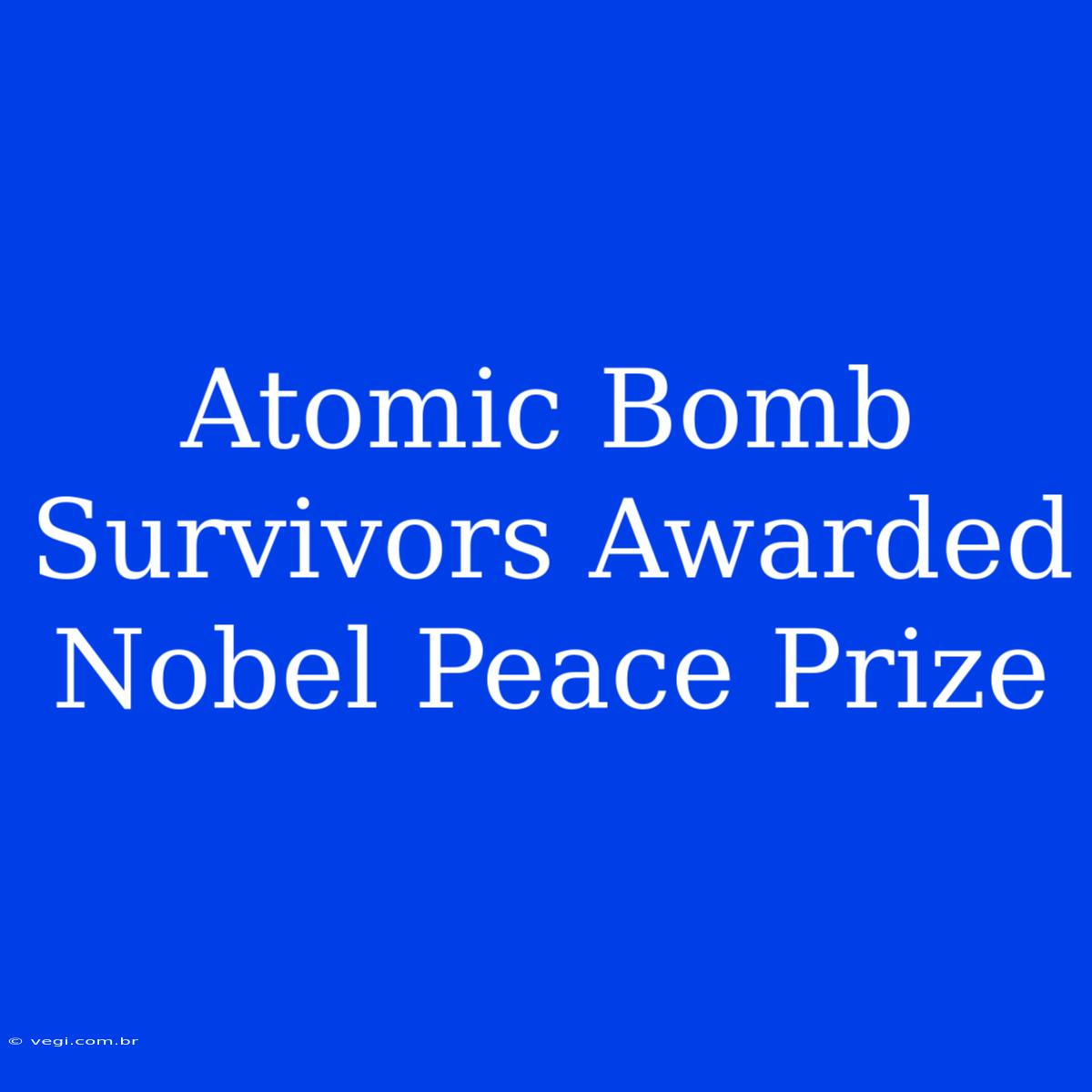 Atomic Bomb Survivors Awarded Nobel Peace Prize