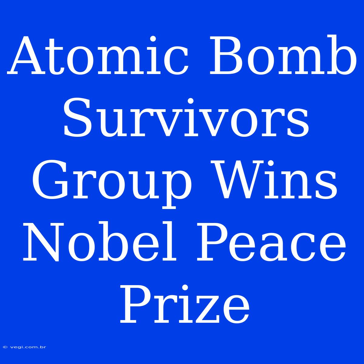 Atomic Bomb Survivors Group Wins Nobel Peace Prize