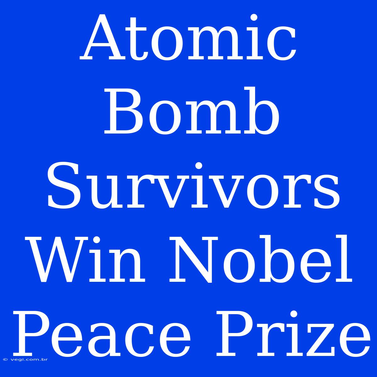 Atomic Bomb Survivors Win Nobel Peace Prize