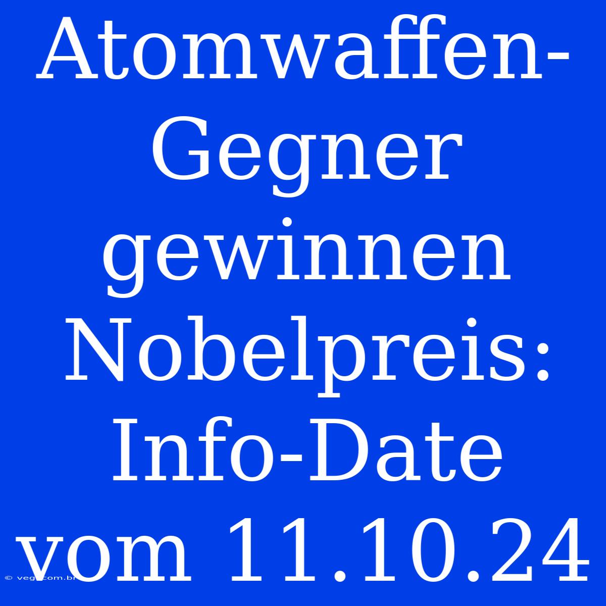 Atomwaffen-Gegner Gewinnen Nobelpreis: Info-Date Vom 11.10.24