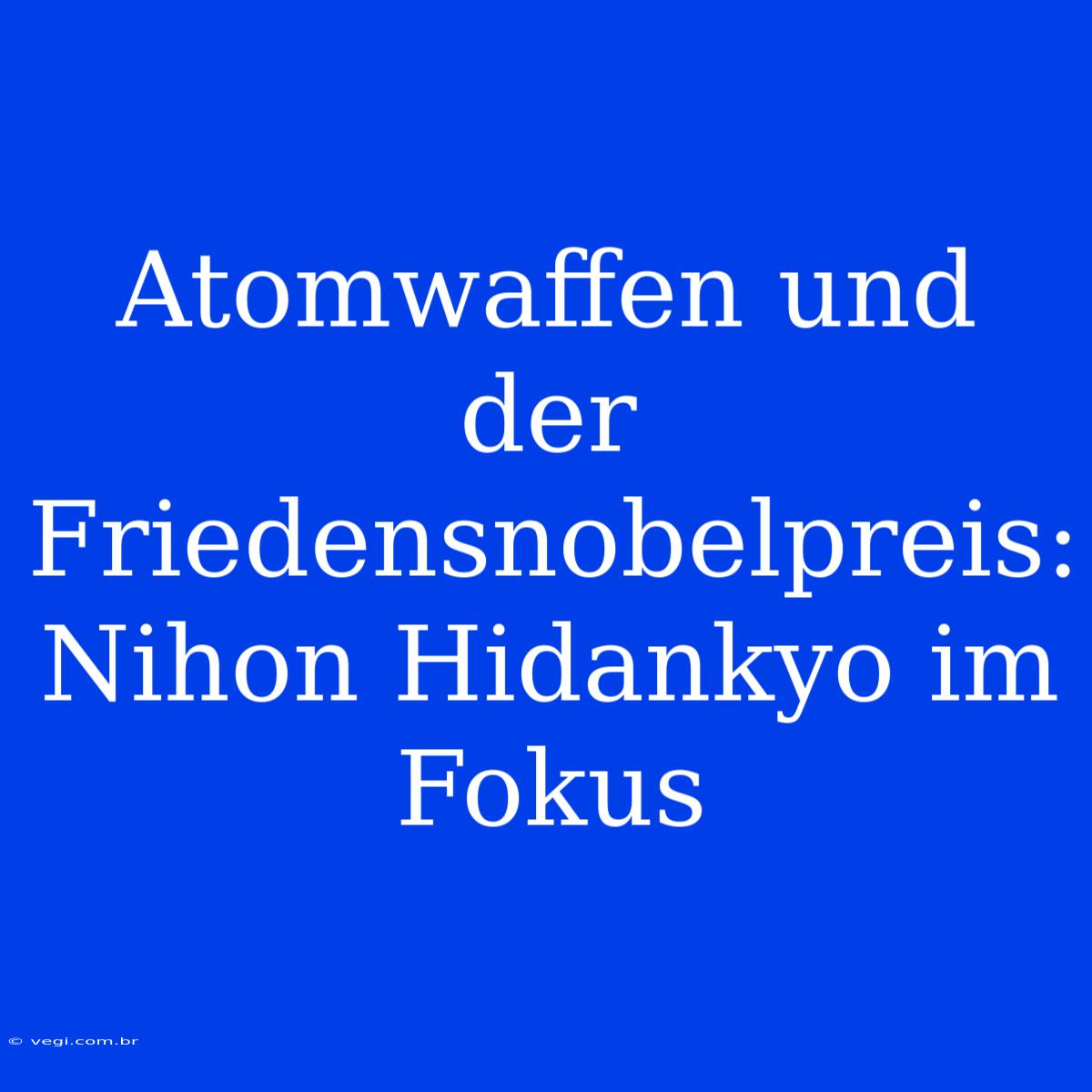 Atomwaffen Und Der Friedensnobelpreis: Nihon Hidankyo Im Fokus 