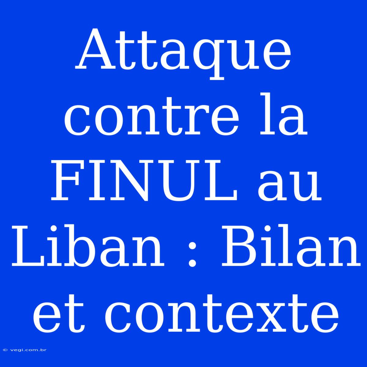 Attaque Contre La FINUL Au Liban : Bilan Et Contexte