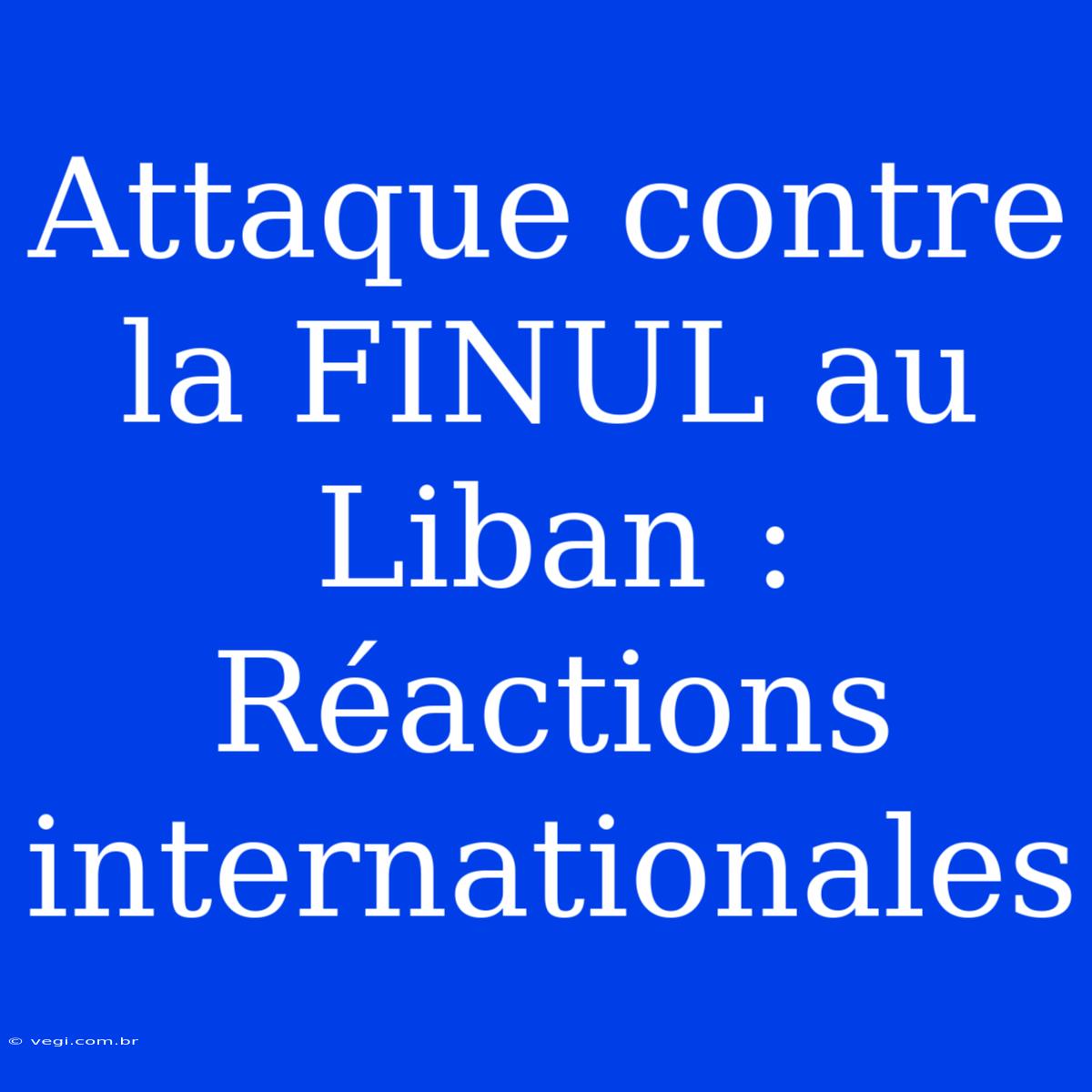 Attaque Contre La FINUL Au Liban : Réactions Internationales