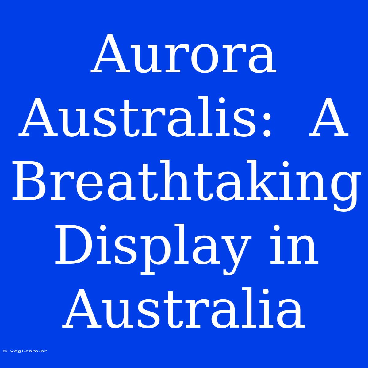 Aurora Australis:  A Breathtaking Display In Australia 