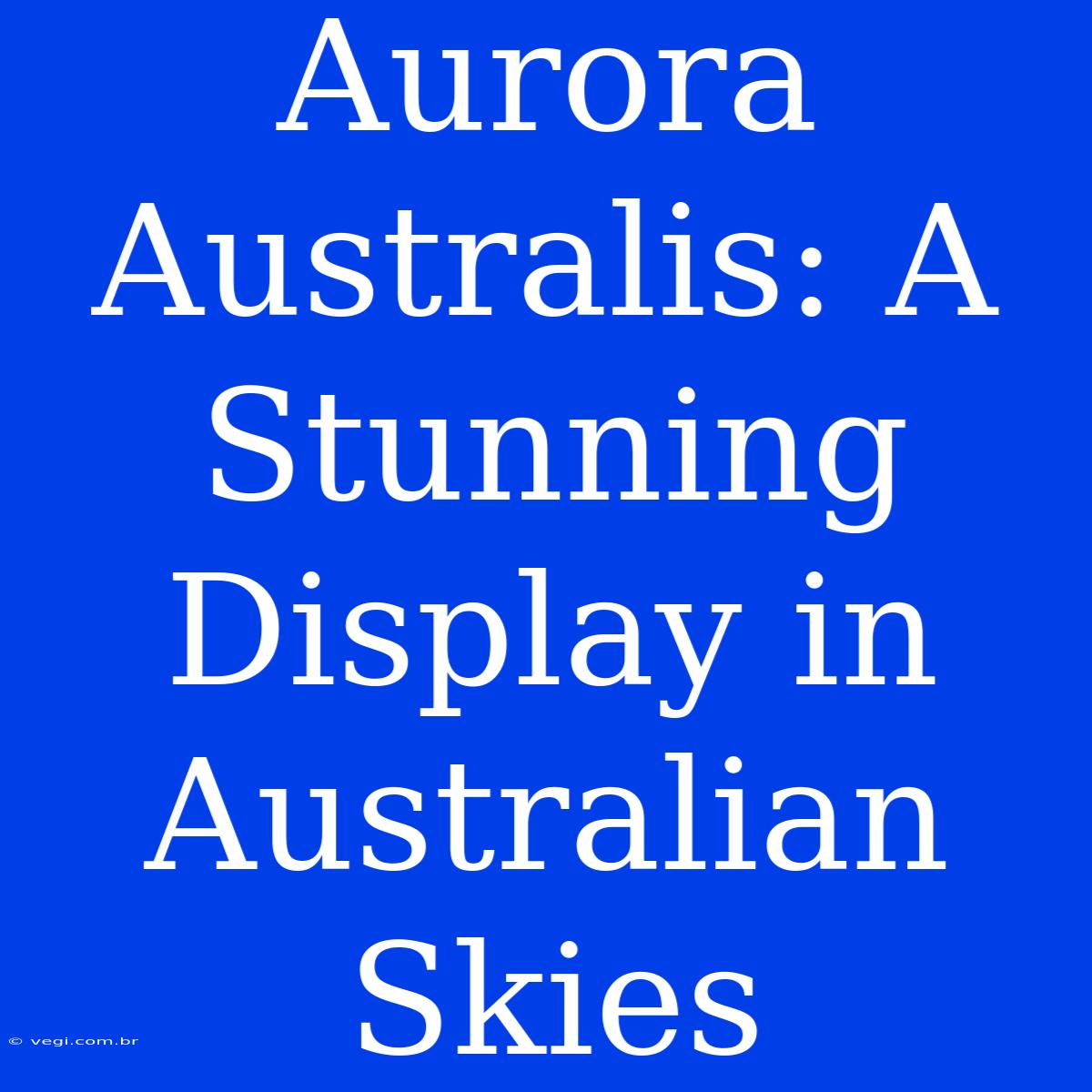 Aurora Australis: A Stunning Display In Australian Skies