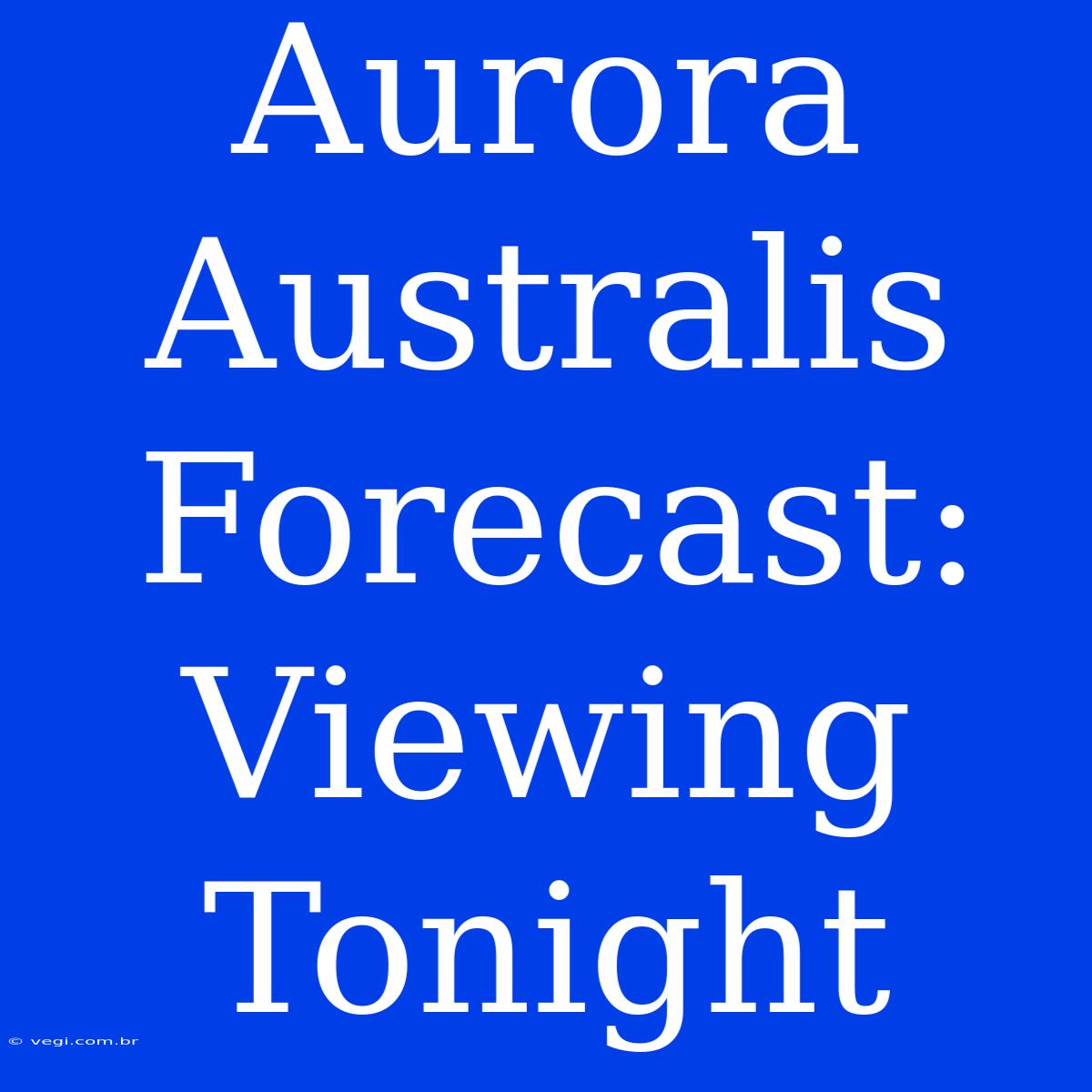 Aurora Australis Forecast: Viewing Tonight