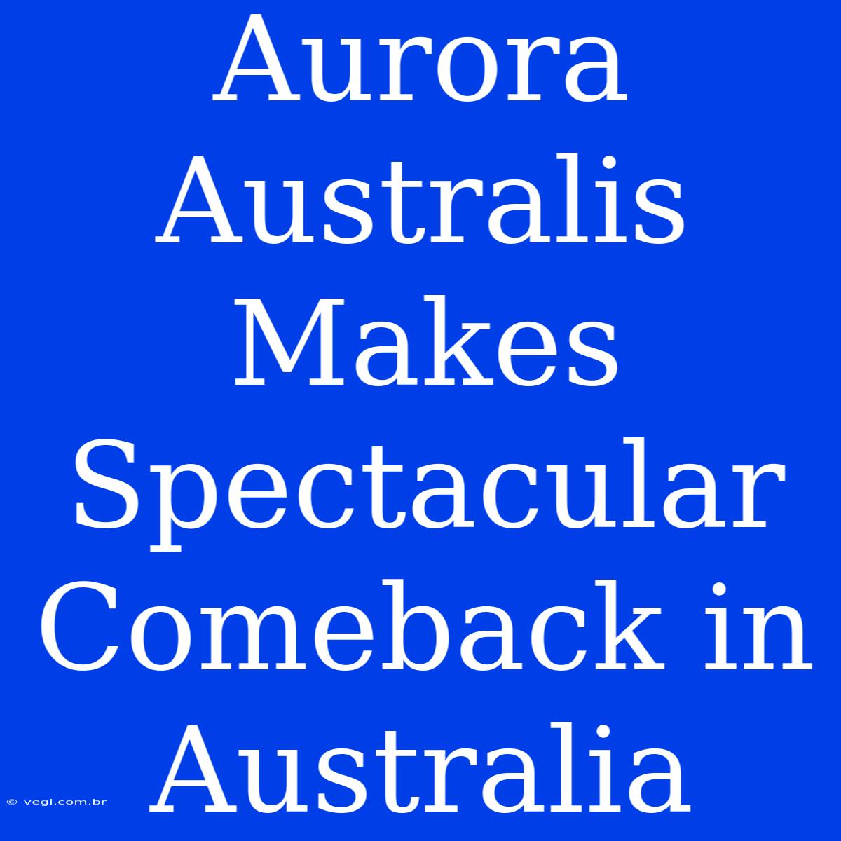 Aurora Australis Makes Spectacular Comeback In Australia