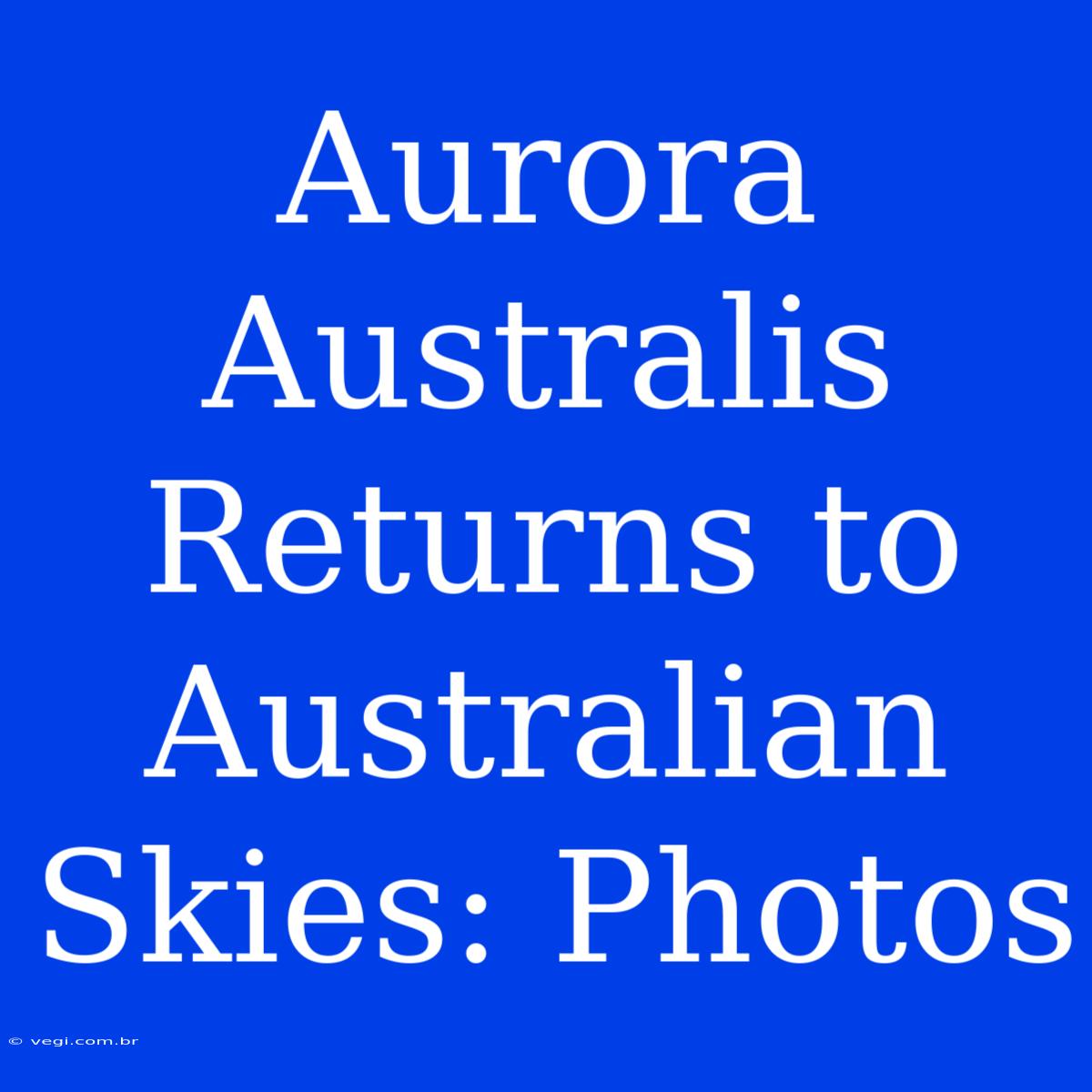 Aurora Australis Returns To Australian Skies: Photos 