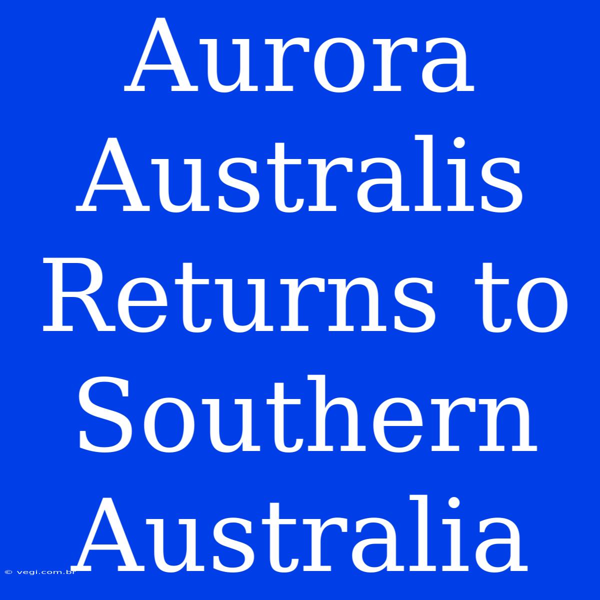 Aurora Australis Returns To Southern Australia