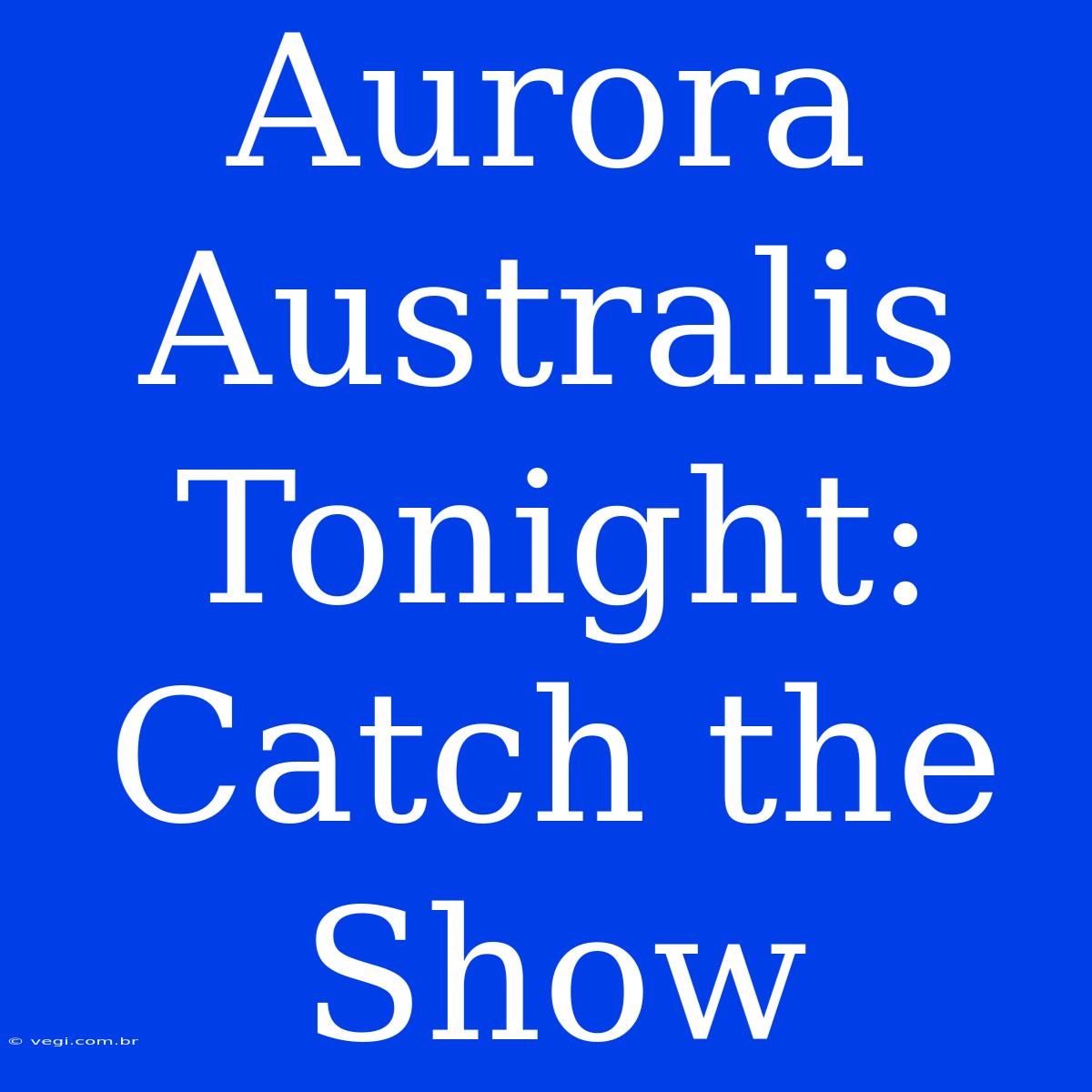 Aurora Australis Tonight: Catch The Show