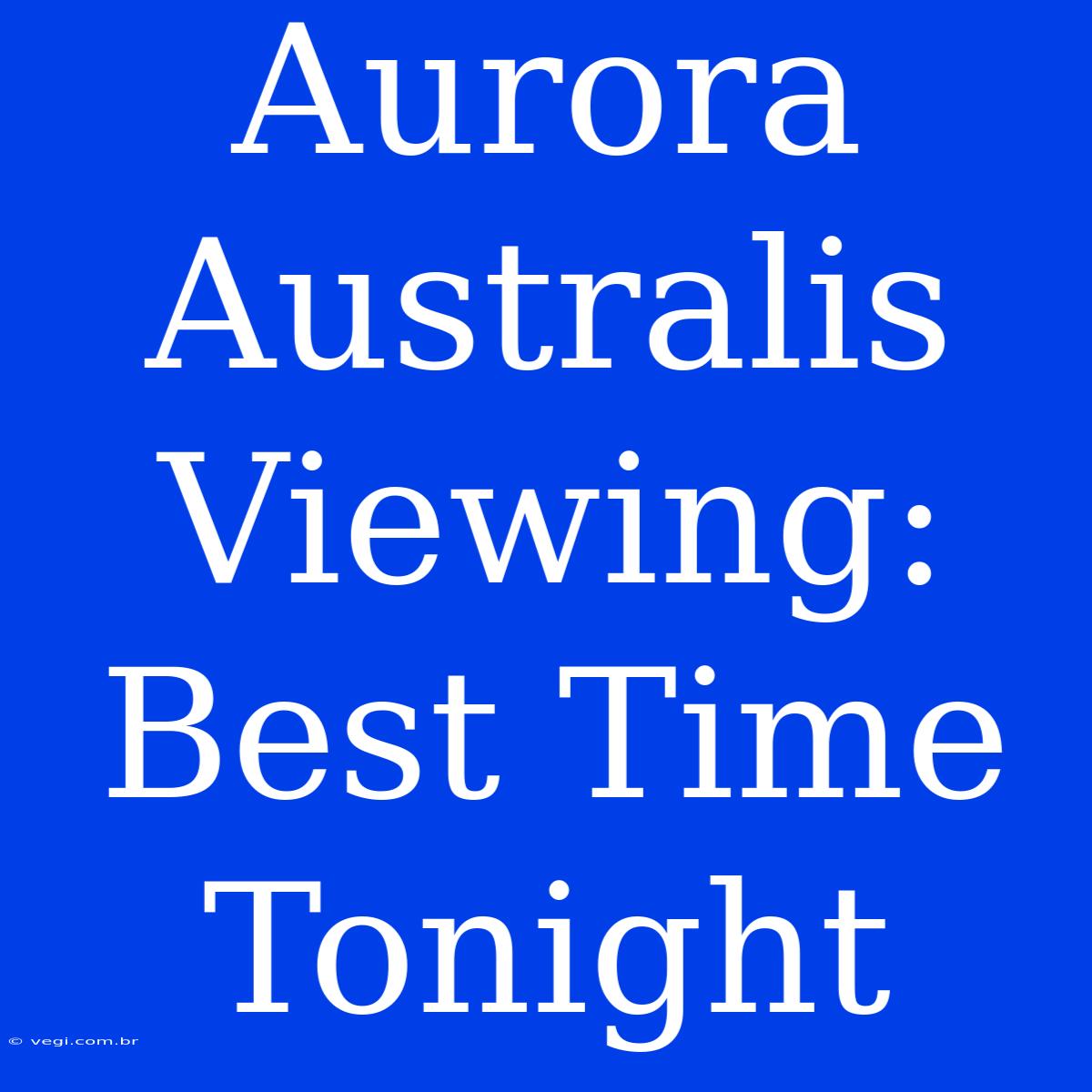 Aurora Australis Viewing: Best Time Tonight