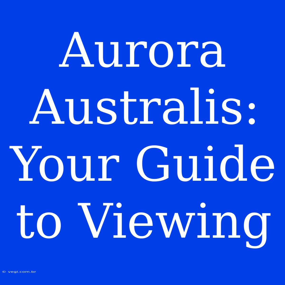 Aurora Australis: Your Guide To Viewing