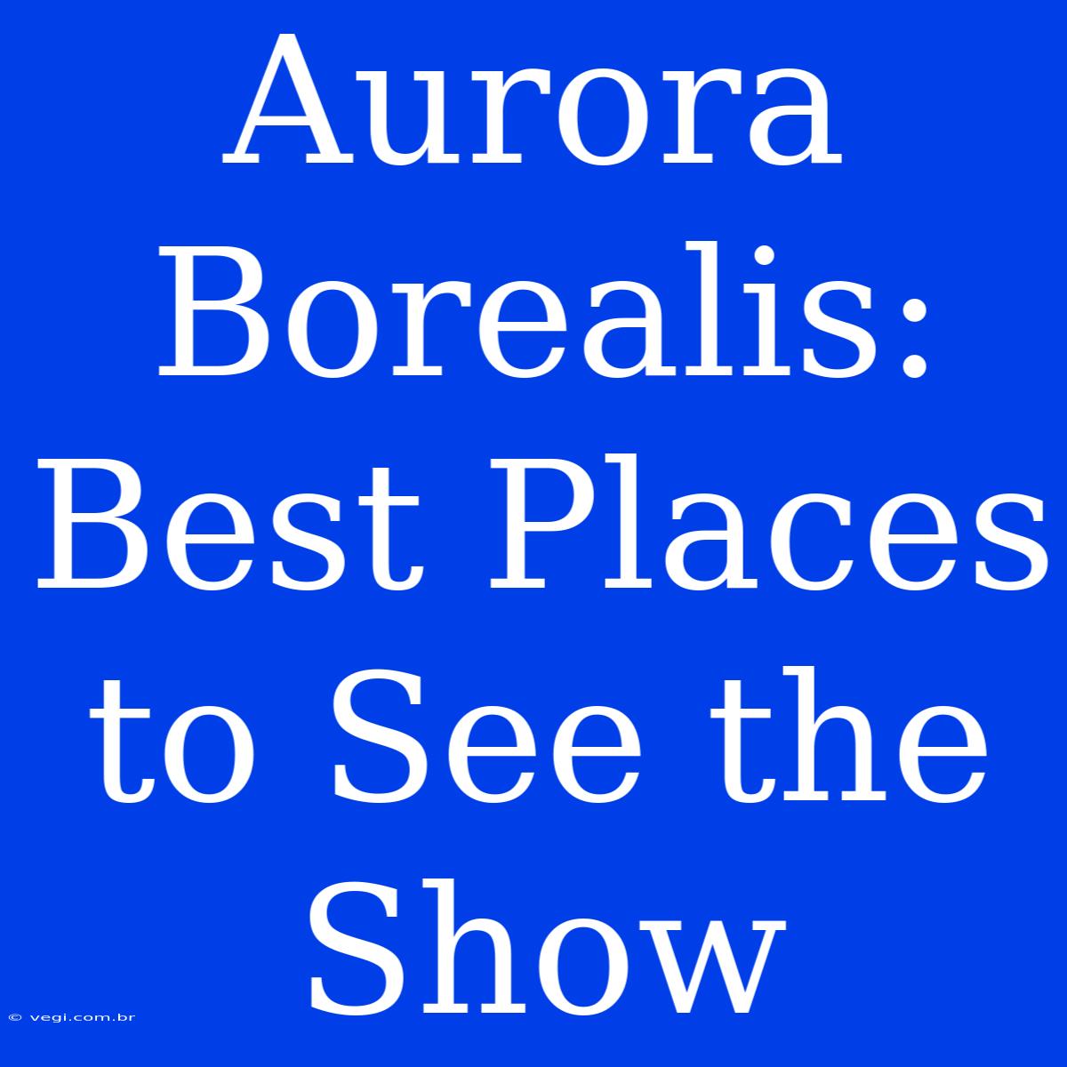 Aurora Borealis: Best Places To See The Show