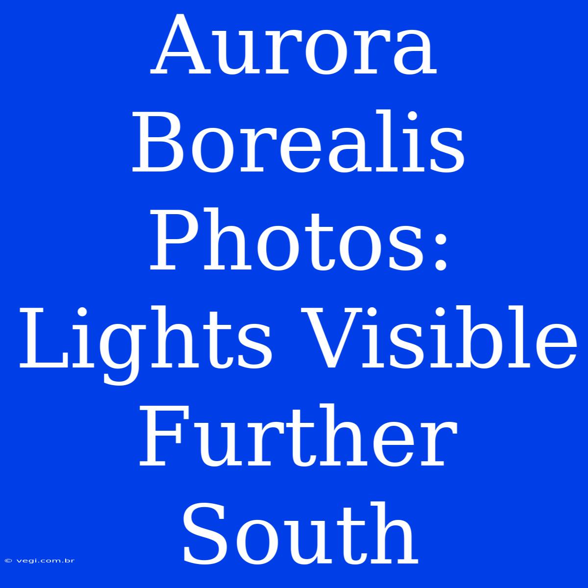 Aurora Borealis Photos: Lights Visible Further South